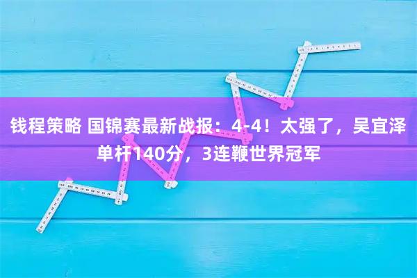 钱程策略 国锦赛最新战报：4-4！太强了，吴宜泽单杆140分，3连鞭世界冠军