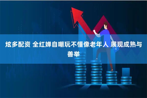 炫多配资 全红婵自嘲玩不懂像老年人 展现成熟与善举