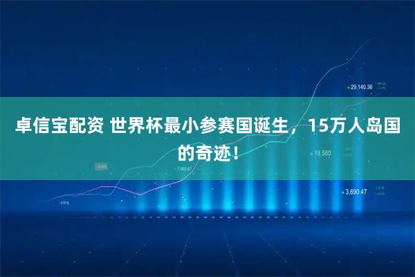 卓信宝配资 世界杯最小参赛国诞生，15万人岛国的奇迹！