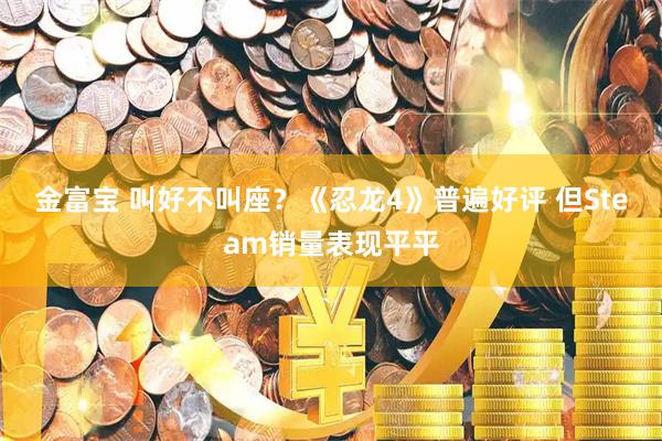 金富宝 叫好不叫座？《忍龙4》普遍好评 但Steam销量表现平平