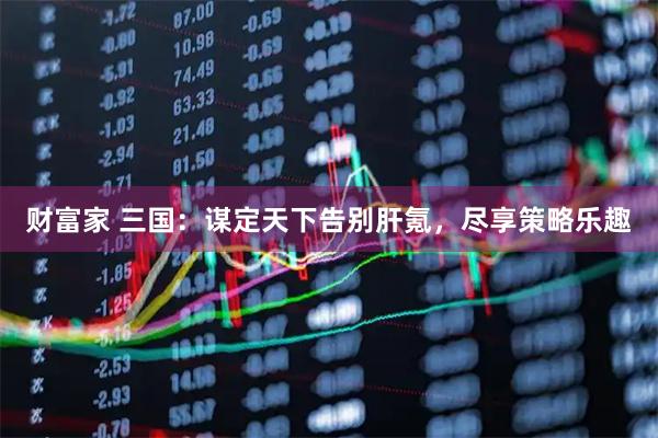 财富家 三国：谋定天下告别肝氪，尽享策略乐趣
