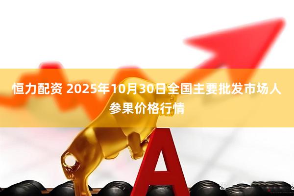 恒力配资 2025年10月30日全国主要批发市场人参果价格行情