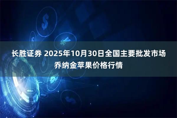 长胜证券 2025年10月30日全国主要批发市场乔纳金苹果价格行情