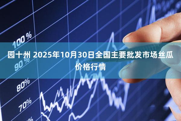 园十州 2025年10月30日全国主要批发市场丝瓜价格行情