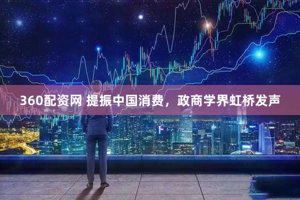 360配资网 提振中国消费，政商学界虹桥发声