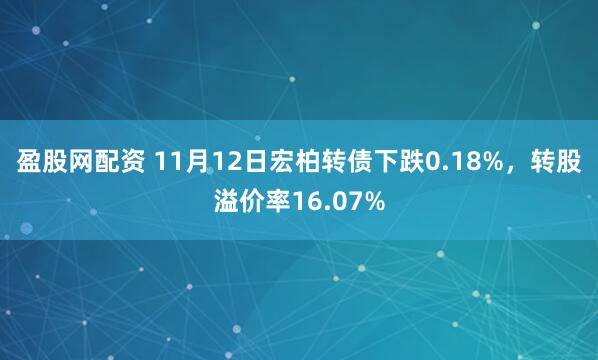 盈股网配资 11月12日宏柏转债下跌0.18%，转股溢价率16.07%