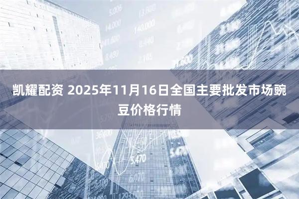 凯耀配资 2025年11月16日全国主要批发市场豌豆价格行情