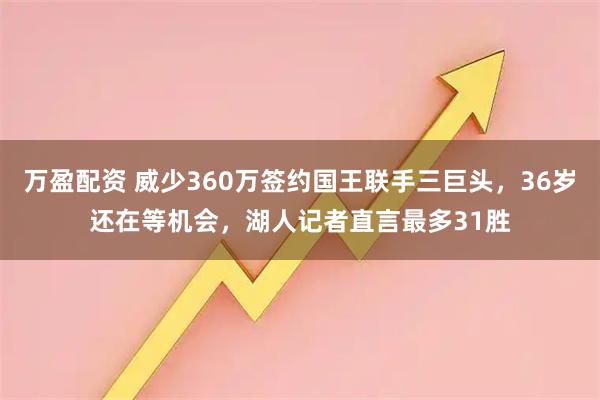 万盈配资 威少360万签约国王联手三巨头，36岁还在等机会，湖人记者直言最多31胜
